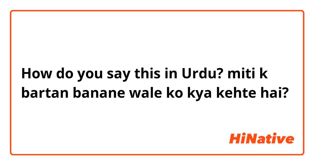 How do you say this in Urdu? miti k bartan banane wale ko kya kehte hai?