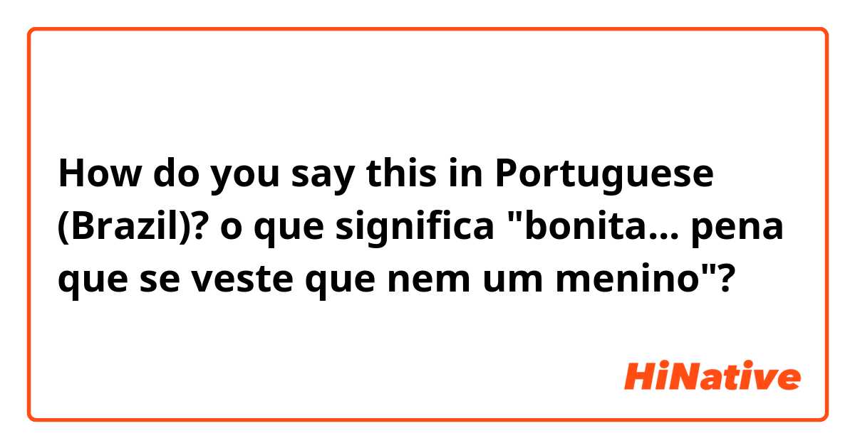 How do you say this in Portuguese (Brazil)? o que significa "bonita... pena que se veste que nem um menino"? 