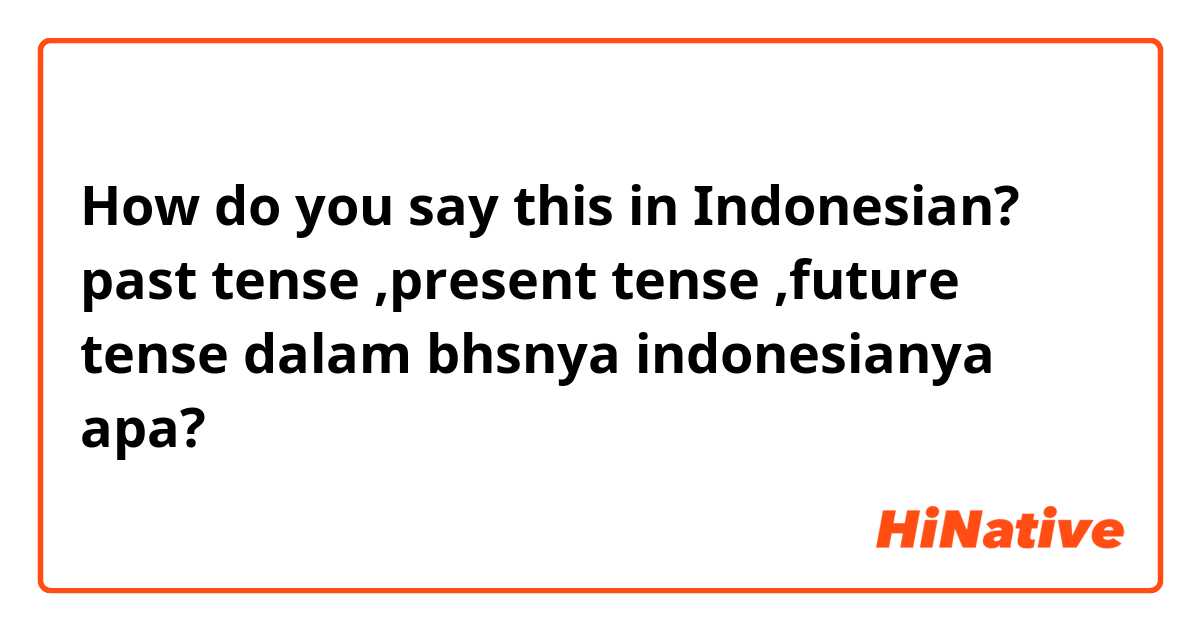 How do you say this in Indonesian? past tense ,present tense ,future tense dalam bhsnya indonesianya apa?