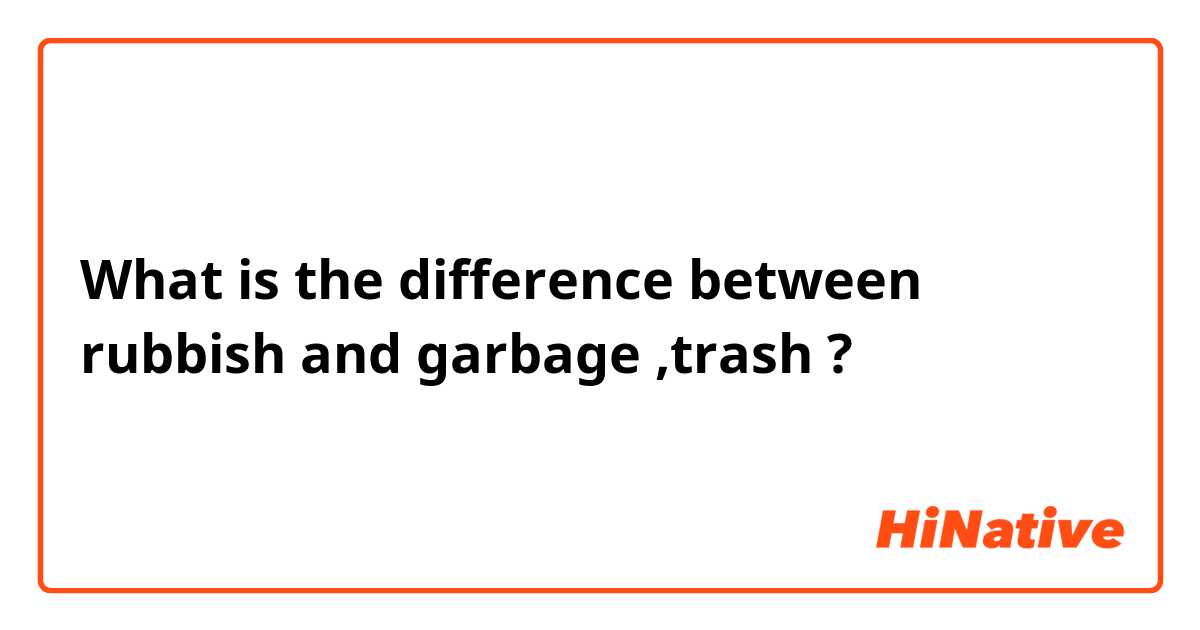 What is the difference between rubbish  and garbage ,trash  ?