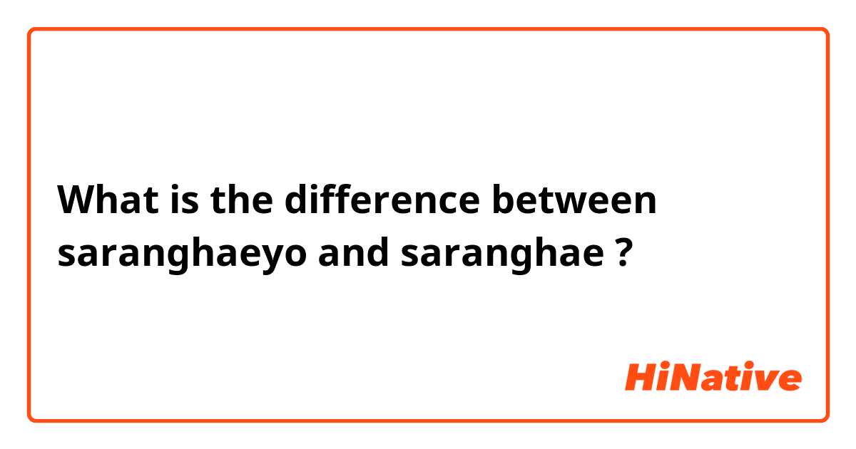 What is the difference between saranghaeyo and saranghae ?