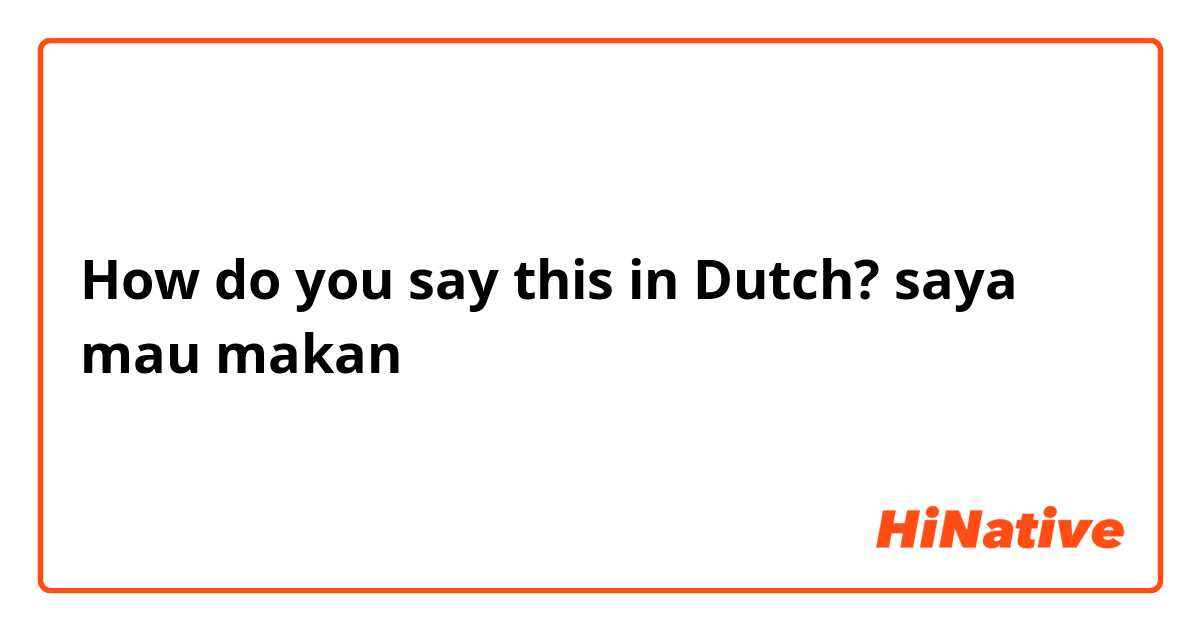 How do you say this in Dutch? saya mau makan