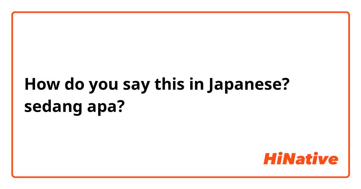 How do you say this in Japanese? sedang apa?