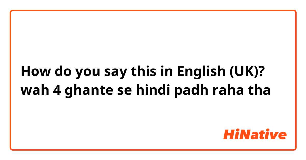 How do you say this in English (UK)? wah 4 ghante se hindi padh raha tha