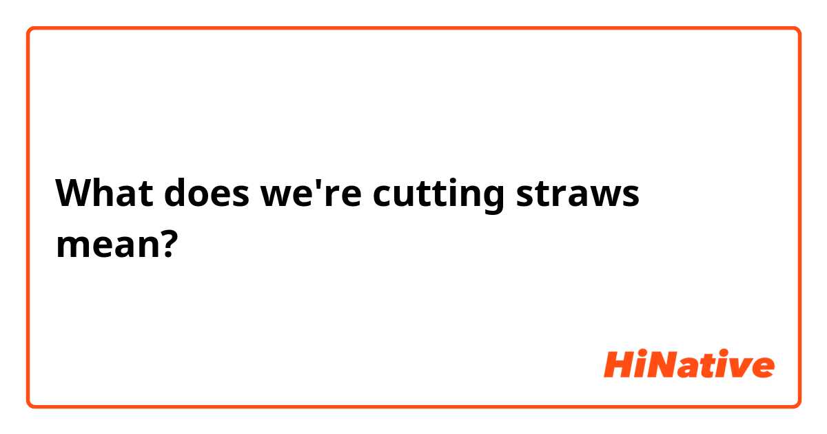 What does we're cutting straws mean?