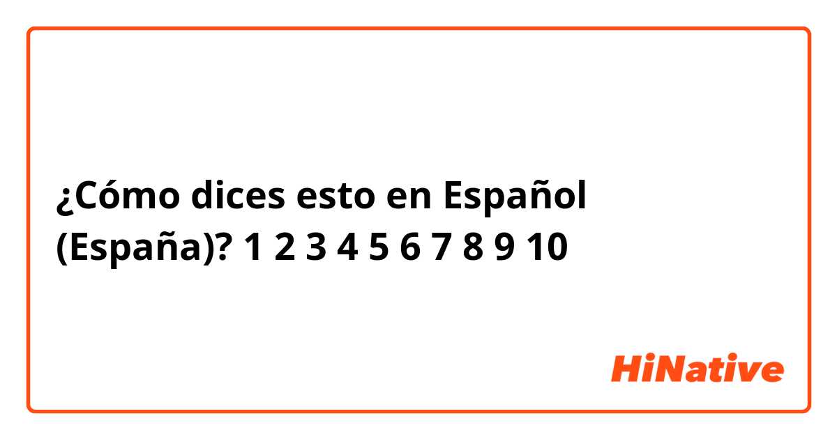¿Cómo dices esto en Español (España)?  1 2 3 4 5 6 7 8 9 10 
