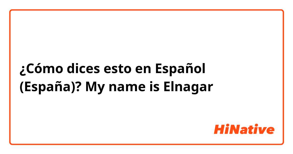 ¿Cómo dices esto en Español (España)? My name is Elnagar 