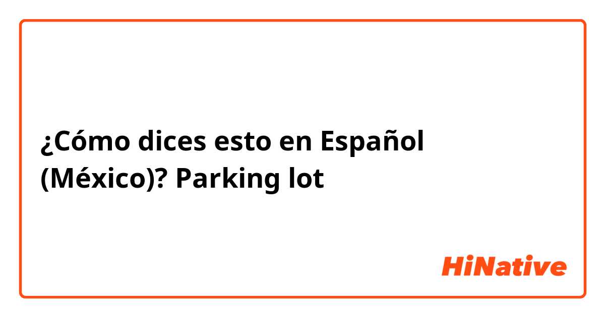 ¿Cómo dices esto en Español (México)? Parking lot