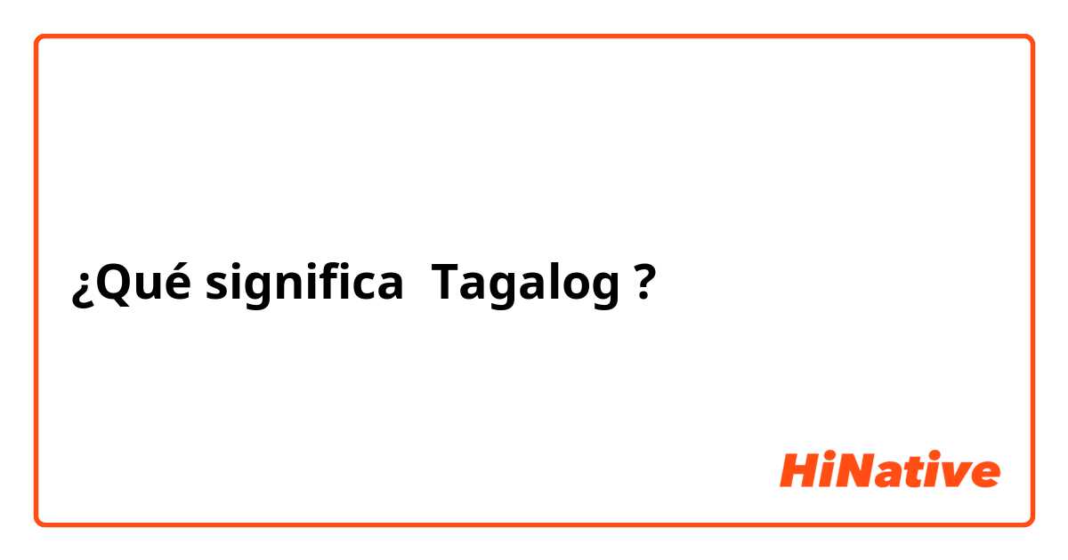 ¿Qué significa Tagalog ?