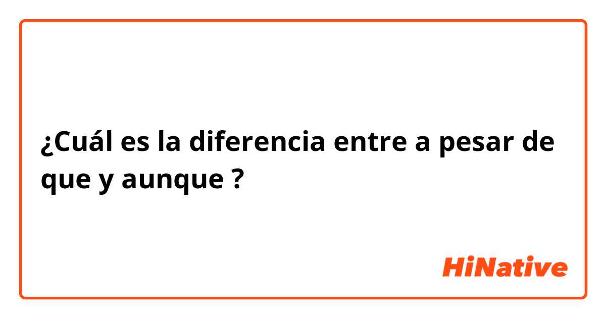 ¿Cuál es la diferencia entre a pesar de que y aunque ?