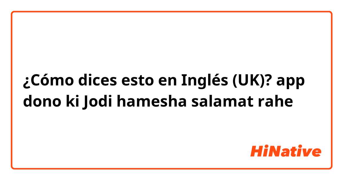 ¿Cómo dices esto en Inglés (UK)? app dono ki Jodi hamesha salamat rahe