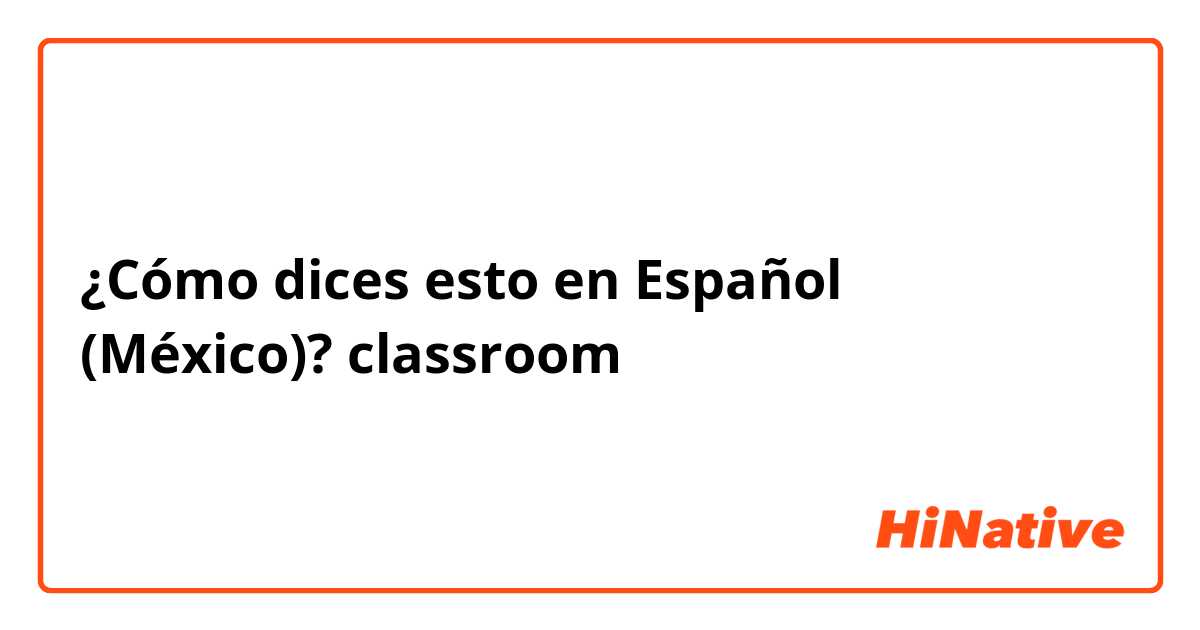 ¿Cómo dices esto en Español (México)? classroom