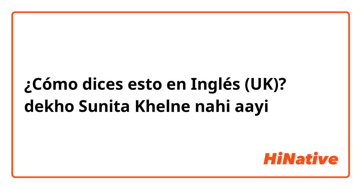 ¿Cómo dices esto en Inglés (UK)? dekho Sunita Khelne nahi aayi