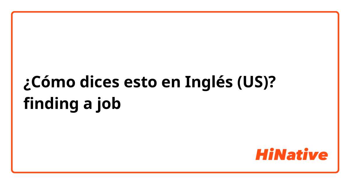 ¿Cómo dices esto en Inglés (US)? finding a job