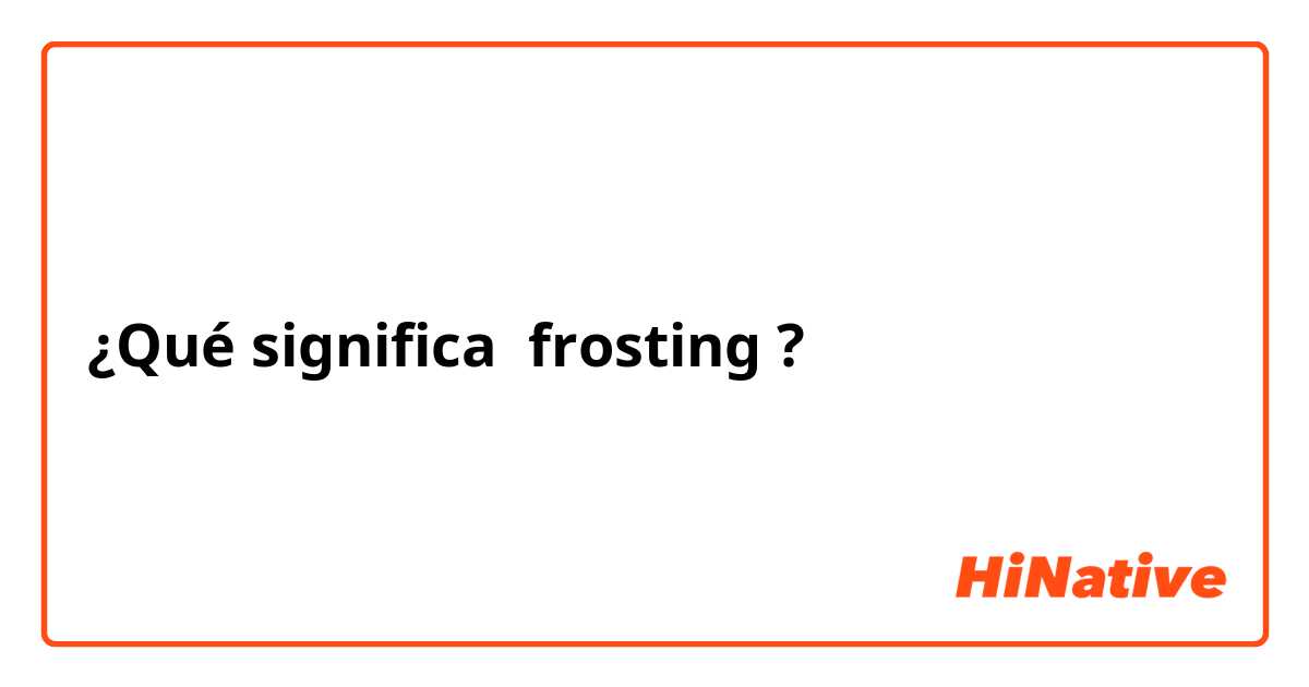 ¿Qué significa frosting?