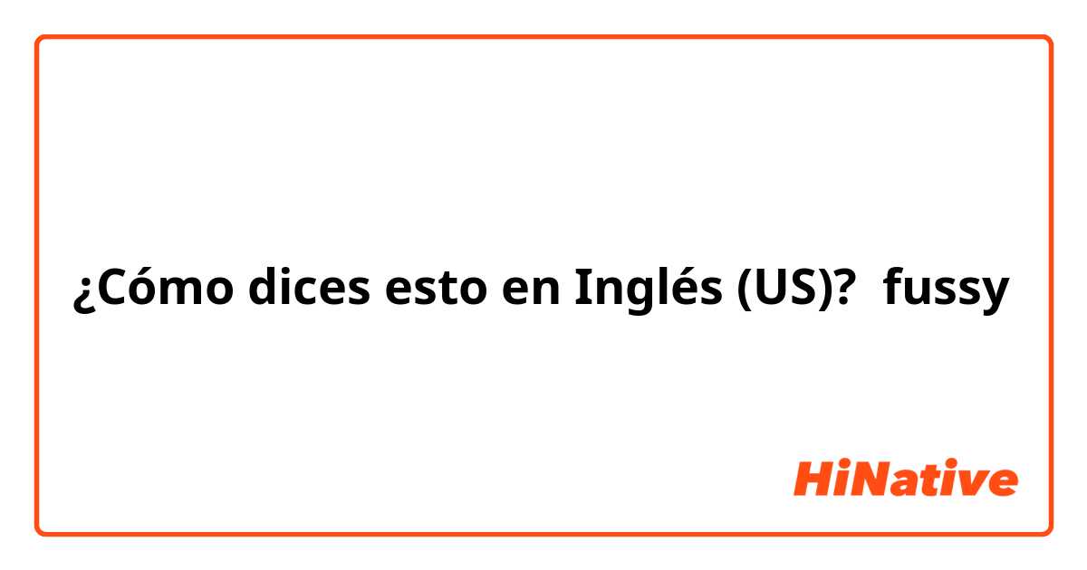 ¿Cómo dices esto en Inglés (US)? fussy