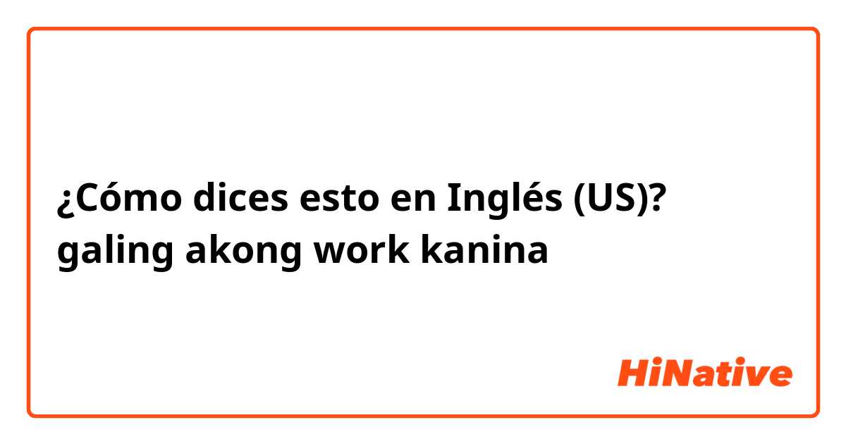 ¿Cómo dices esto en Inglés (US)? galing akong work kanina