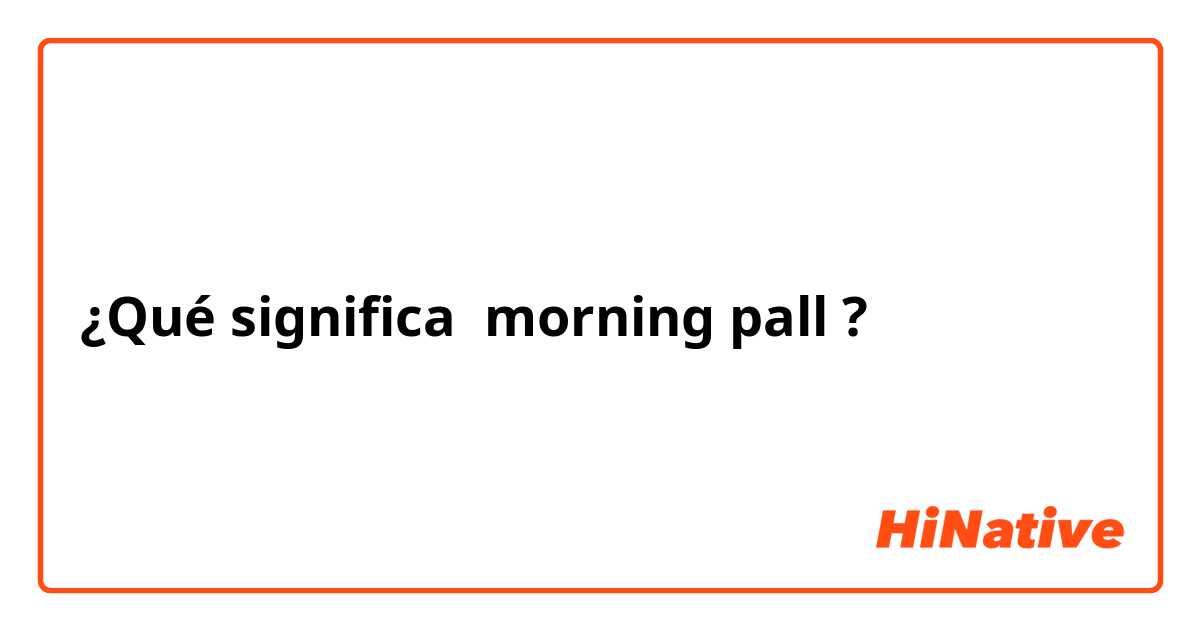 ¿Qué significa morning pall?