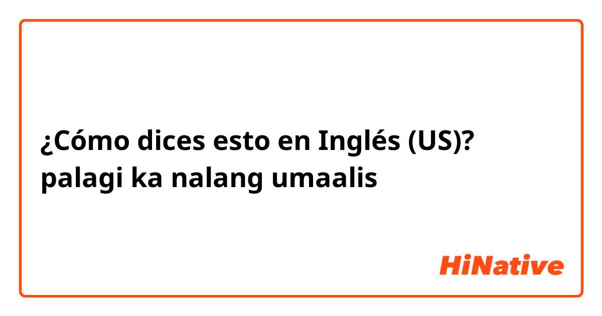 ¿Cómo dices esto en Inglés (US)? palagi ka nalang umaalis