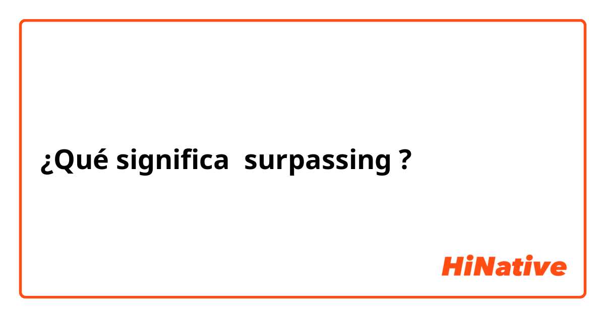 ¿Qué significa surpassing ?