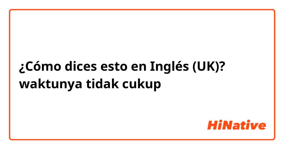 ¿Cómo dices esto en Inglés (UK)? waktunya tidak cukup