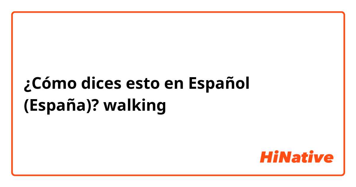 ¿Cómo dices esto en Español (España)? walking