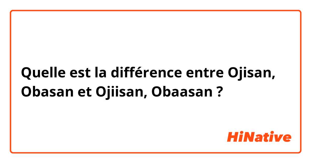 Quelle est la différence entre Ojisan, Obasan et Ojiisan, Obaasan ?