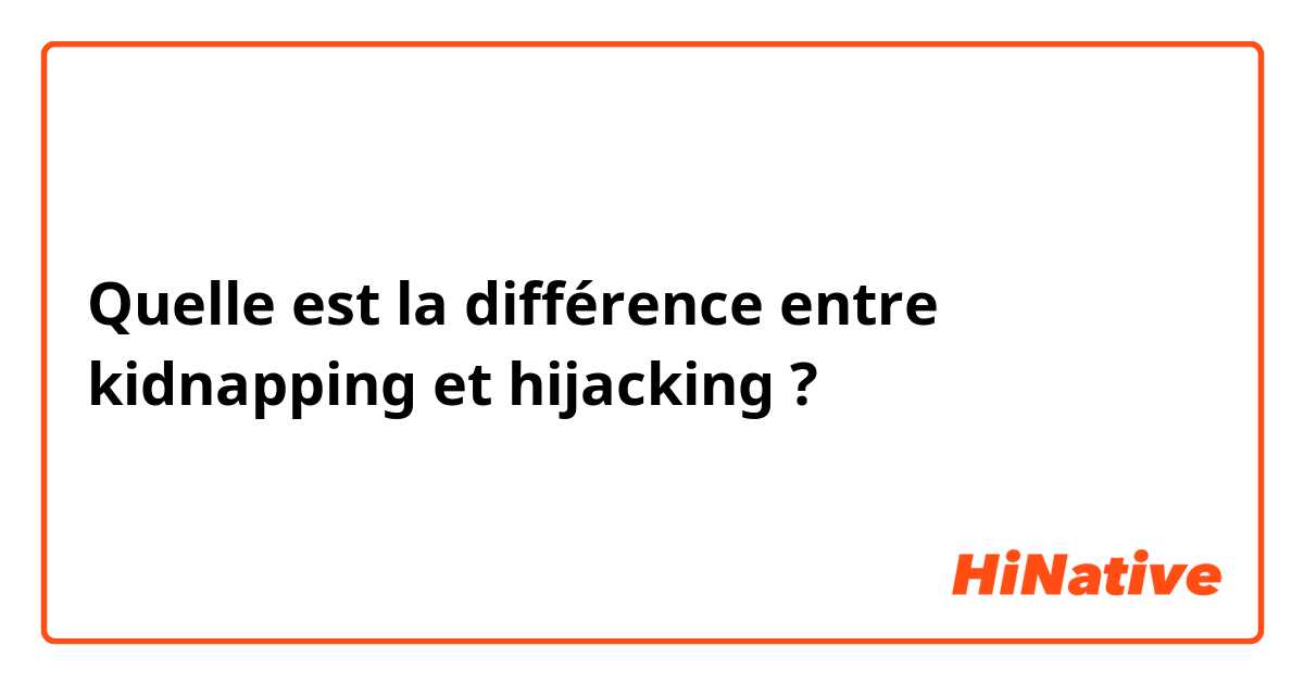 Quelle est la différence entre kidnapping  et hijacking ?