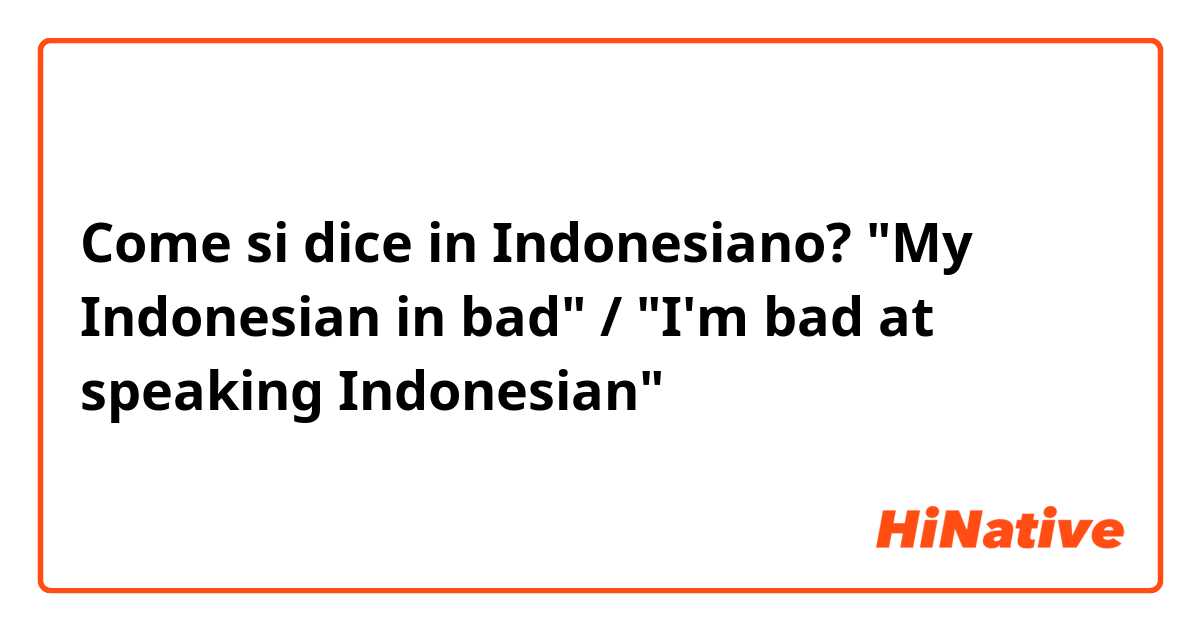 Come si dice in Indonesiano? "My Indonesian in bad" / "I'm bad at speaking Indonesian"