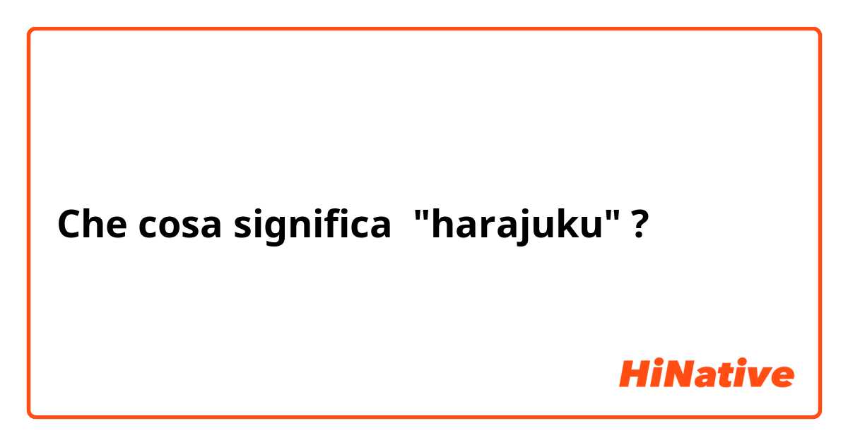 Che cosa significa "harajuku"?