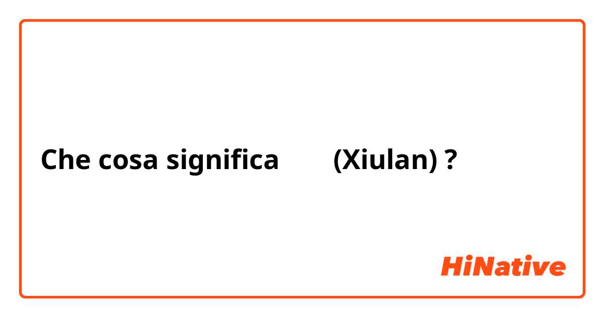 Che cosa significa 秀兰 (Xiulan)?