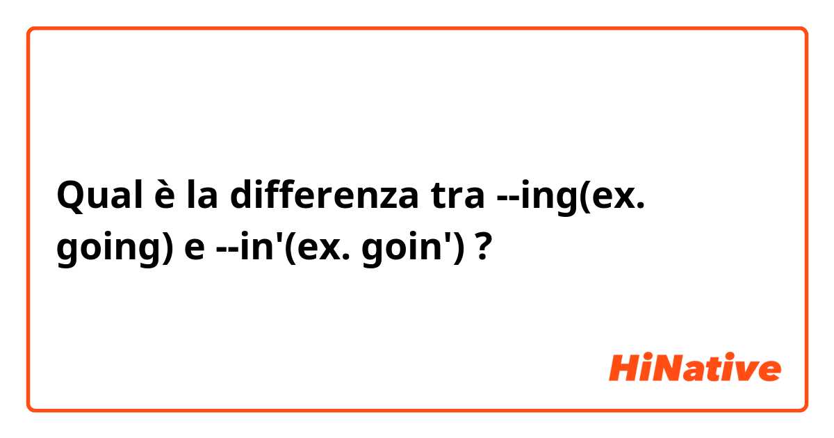 Qual è la differenza tra  --ing(ex. going) e --in'(ex. goin') ?