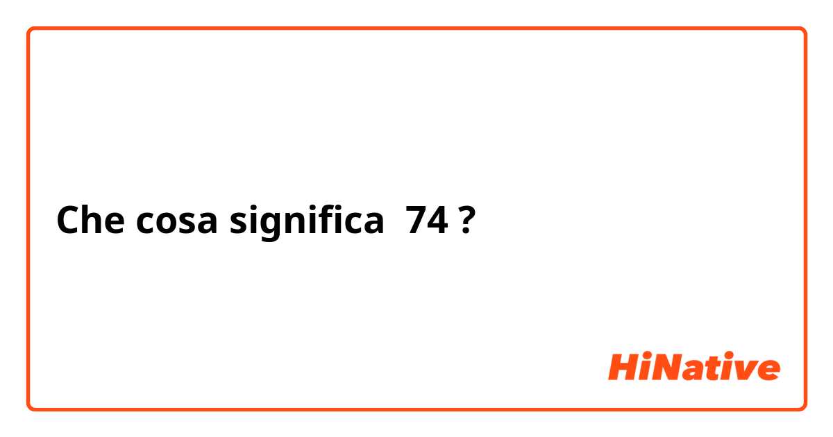 Che cosa significa 74?