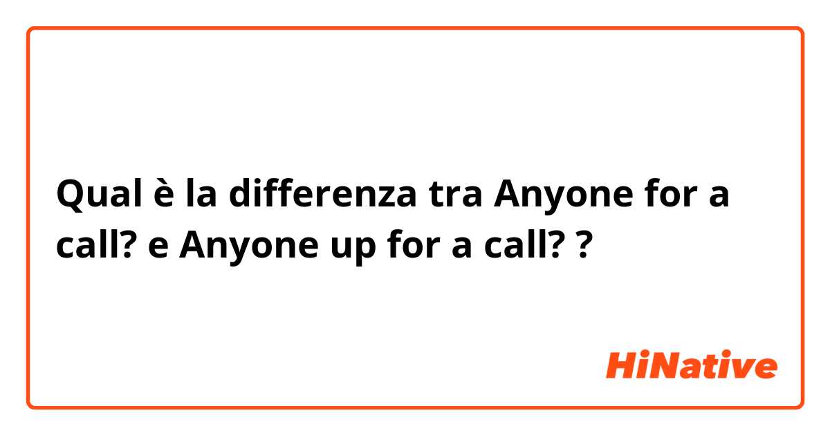 Qual è la differenza tra  Anyone for a call? e Anyone up for a call? ?