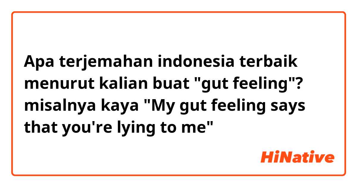 Apa terjemahan indonesia terbaik menurut kalian buat "gut feeling"?
misalnya kaya "My gut feeling says that you're lying to me"