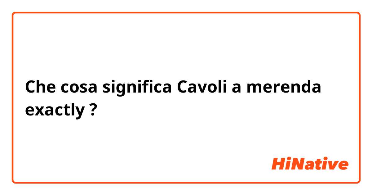 Che cosa significa Cavoli a merenda exactly ?