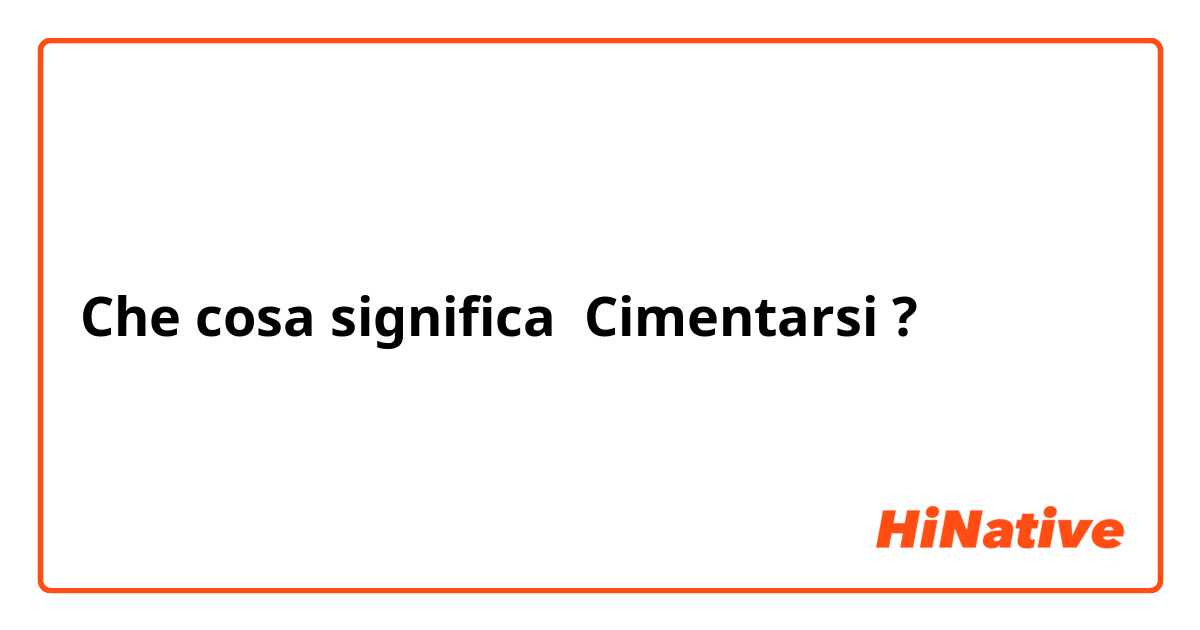 Che cosa significa Cimentarsi ?