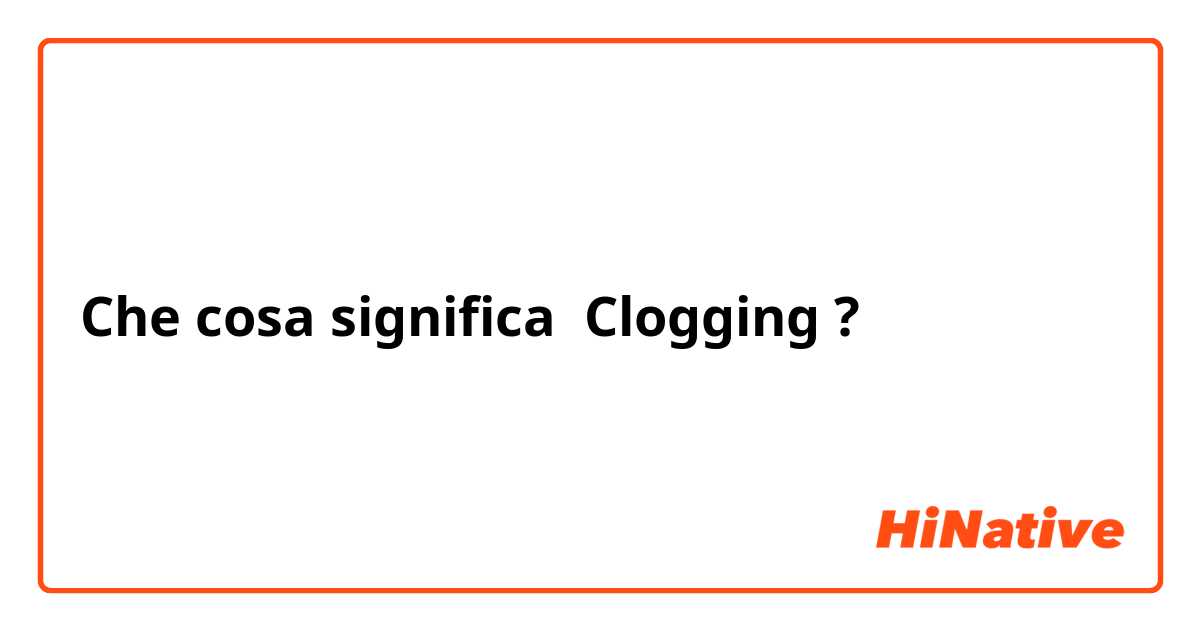 Che cosa significa Clogging?
