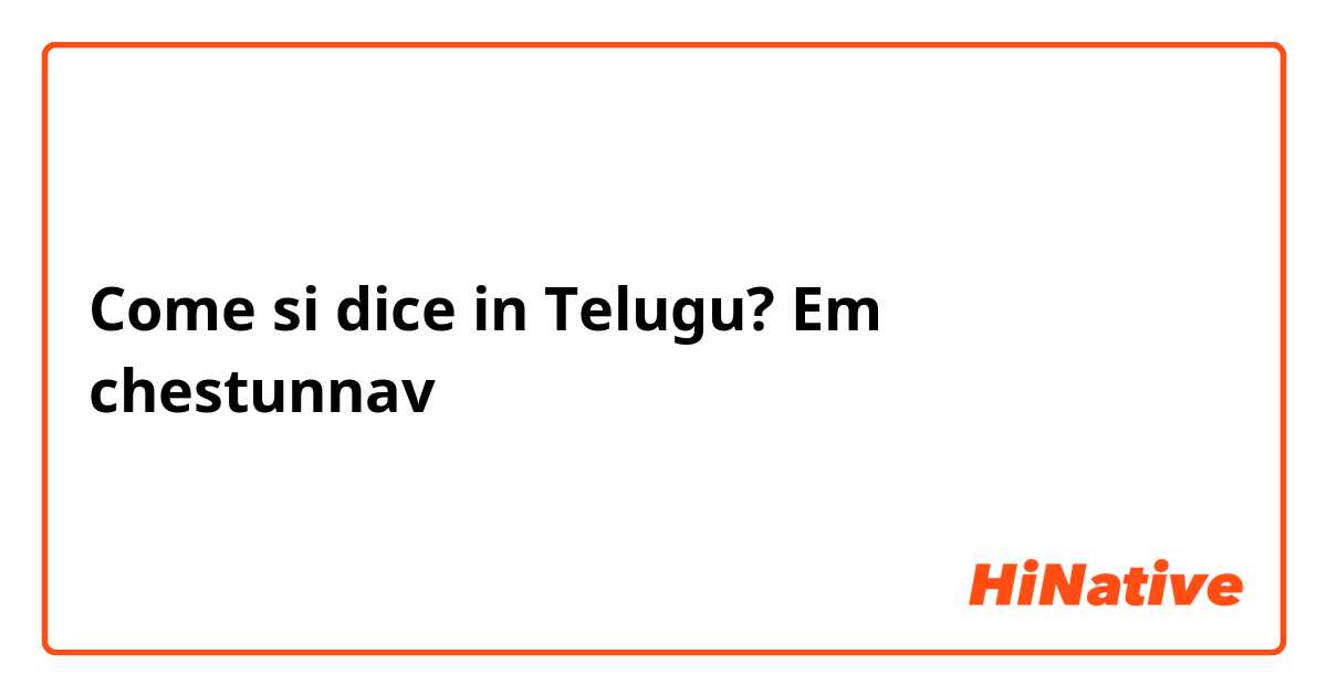 Come si dice in Telugu? Em chestunnav
