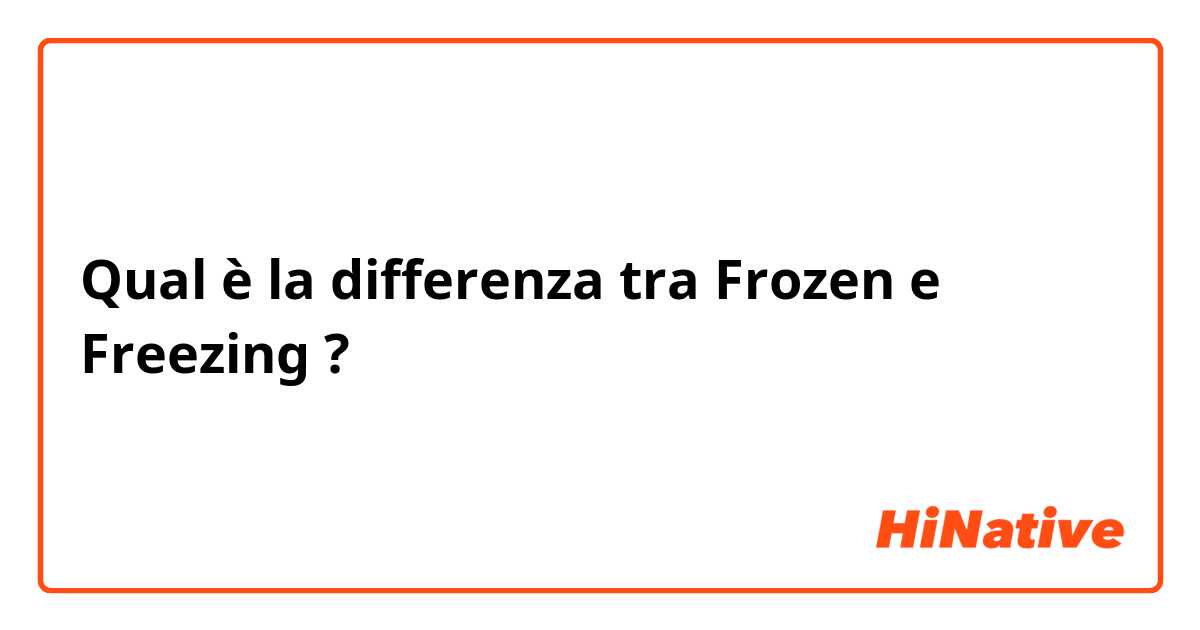 Qual è la differenza tra  Frozen e Freezing  ?