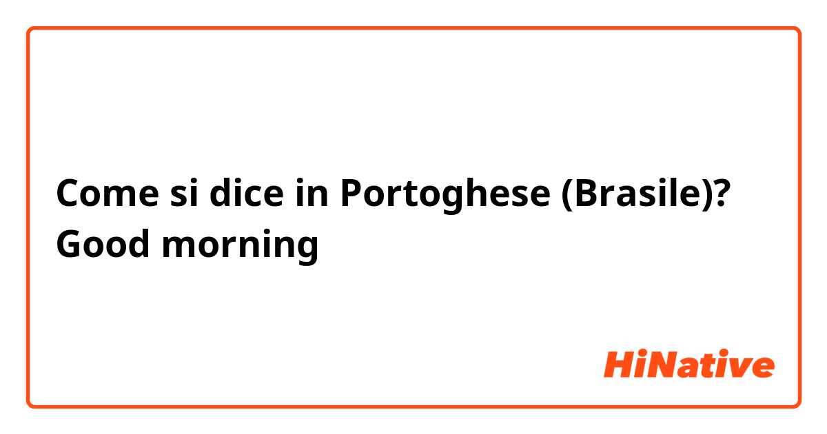 Come si dice in Portoghese (Brasile)? Good morning