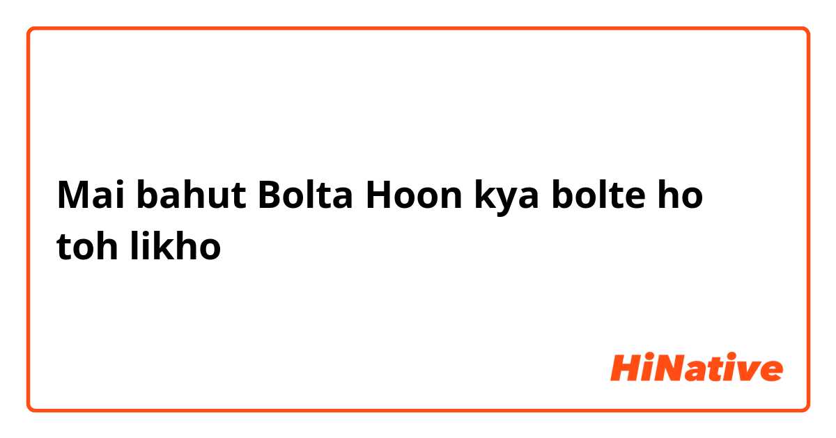 Mai bahut Bolta Hoon kya bolte ho toh likho