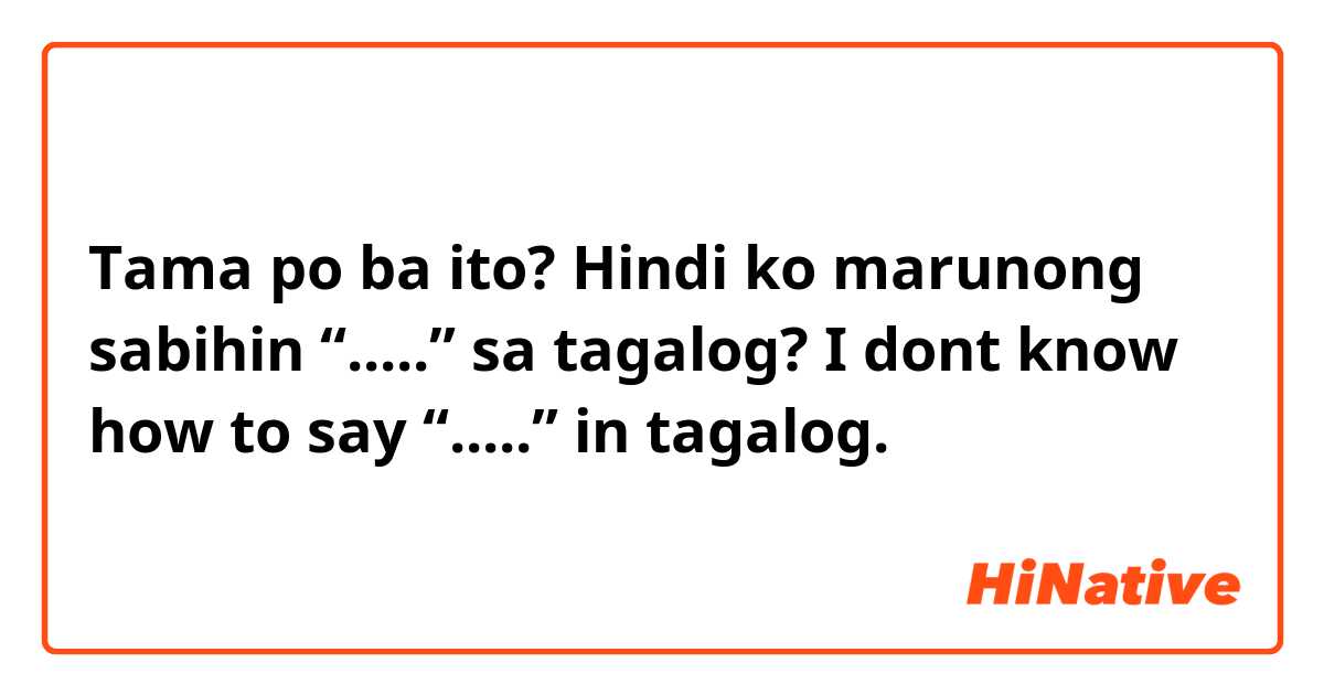 Tama po ba ito?

Hindi ko marunong sabihin “.....” sa tagalog?

I dont know how to say “.....” in tagalog.