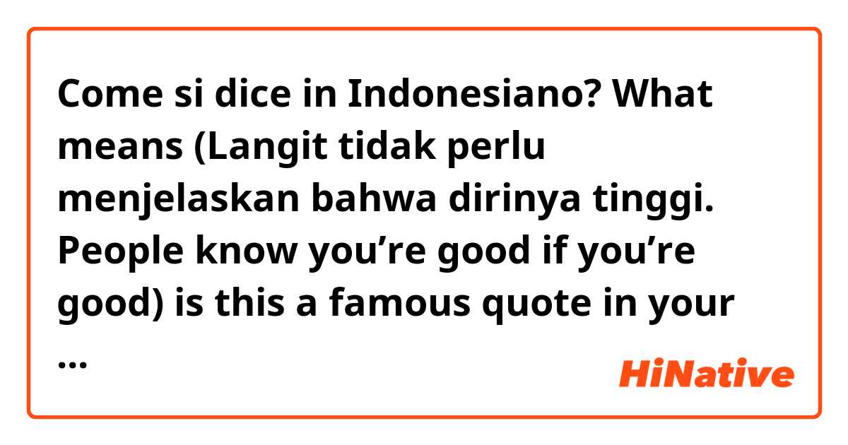 Come si dice in Indonesiano? What means (Langit tidak perlu menjelaskan bahwa dirinya tinggi. People know you’re good if you’re good) is this a famous quote in your country??? :o