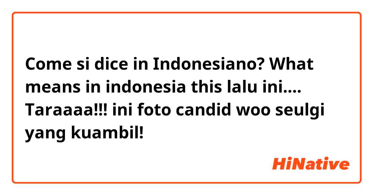 Come si dice in Indonesiano? What means in indonesia this 

 lalu ini....
Taraaaa!!!
ini foto candid woo seulgi yang kuambil!