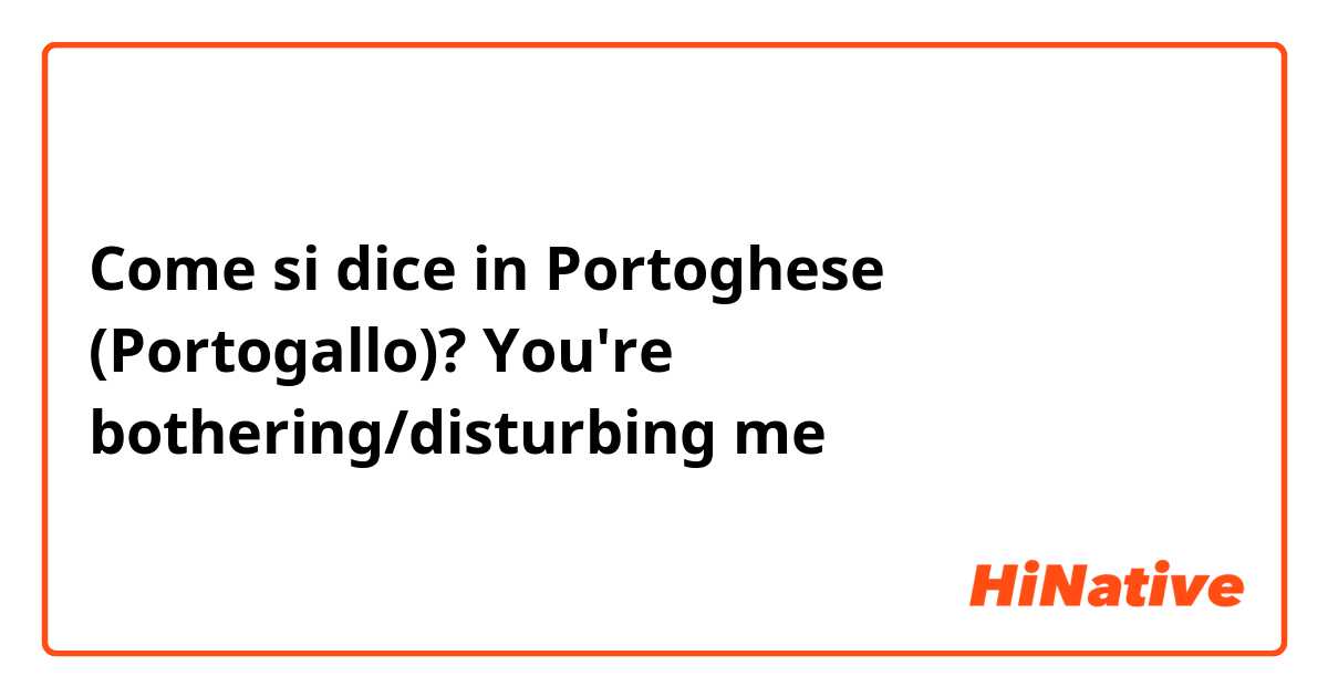 Come si dice in Portoghese (Portogallo)? You're bothering/disturbing me