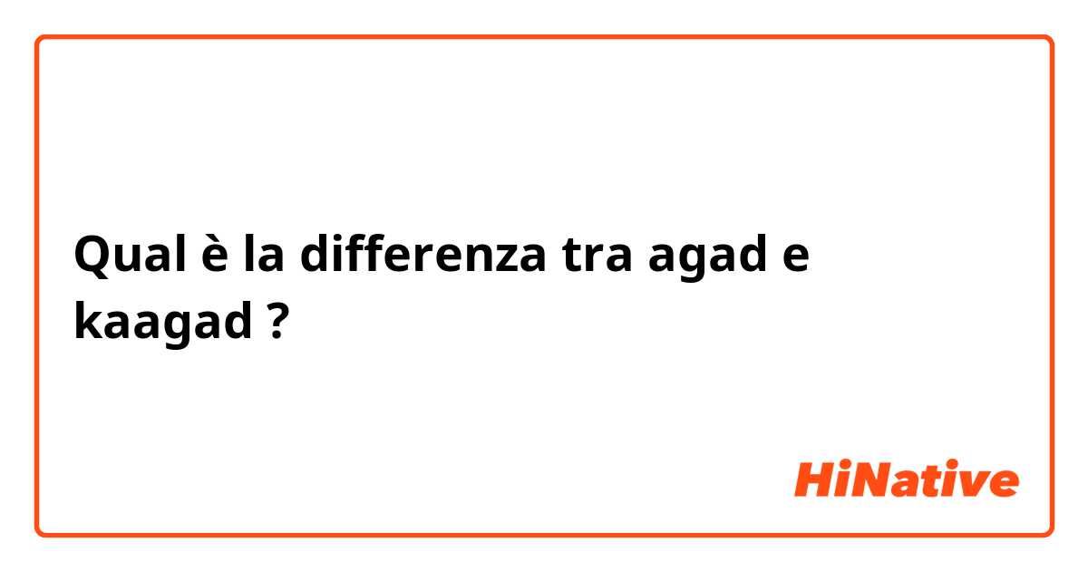 Qual è la differenza tra  agad e kaagad ?