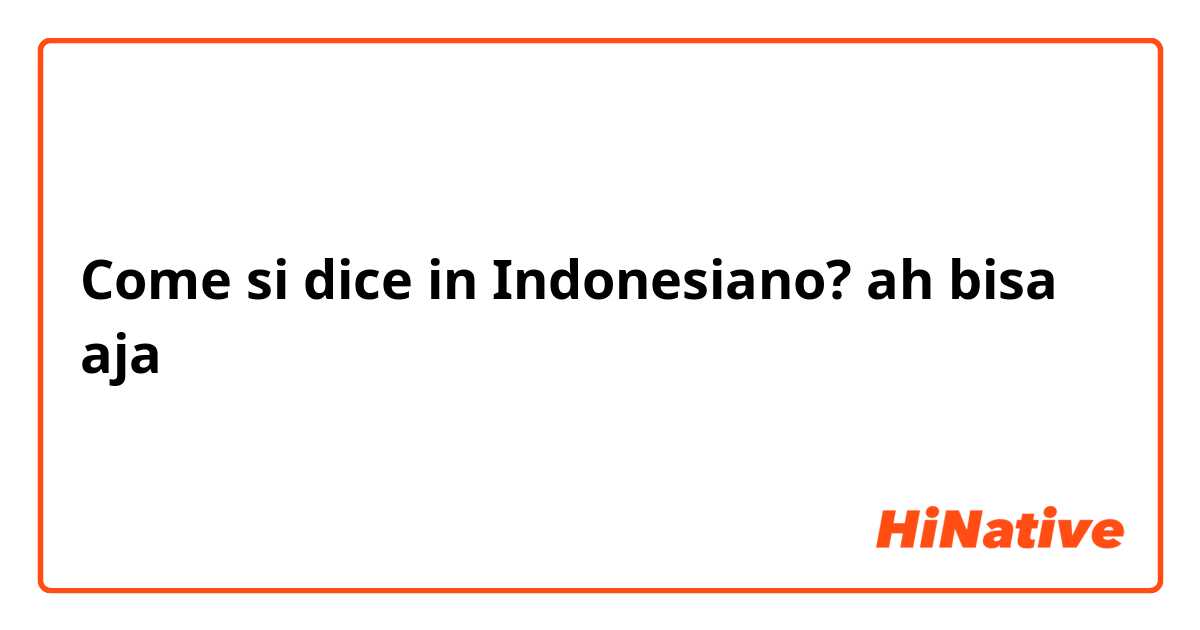 Come si dice in Indonesiano? ah bisa aja