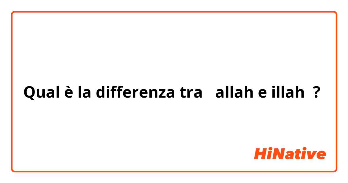 Qual è la differenza tra  allah e illah ?