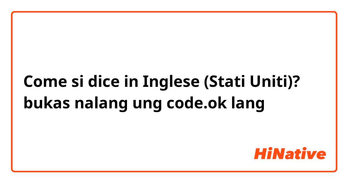 Come si dice in Inglese (Stati Uniti)? bukas nalang ung code.ok lang